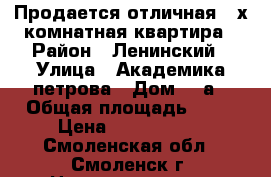 Продается отличная 3-х комнатная квартира › Район ­ Ленинский › Улица ­ Академика петрова › Дом ­ 4а › Общая площадь ­ 68 › Цена ­ 2 200 000 - Смоленская обл., Смоленск г. Недвижимость » Квартиры продажа   . Смоленская обл.,Смоленск г.